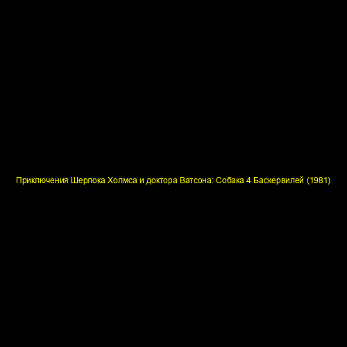 Приключения Шерлока Холмса и доктора Ватсона: Собака 4 Баскервилей (1981)
