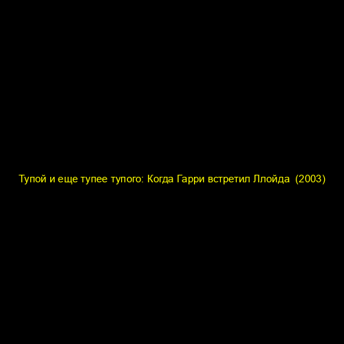 Тупой и еще тупее тупого: Когда Гарри встретил Ллойда  (2003)