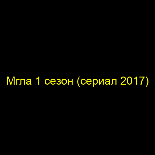 Мгла 1 сезон (сериал 2017)