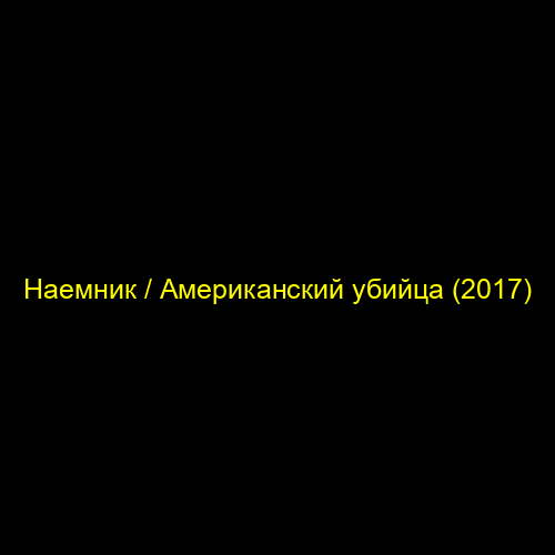 Наемник / Американский убийца (2017)