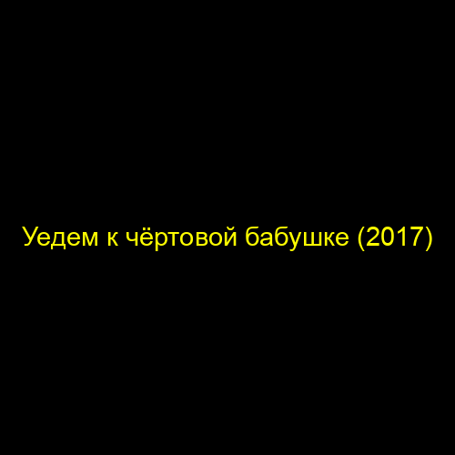 Уедем к чёртовой бабушке (2017)