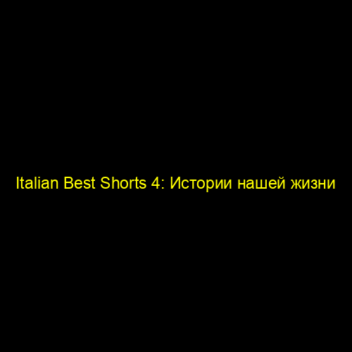 Italian Best Shorts 4: Истории нашей жизни