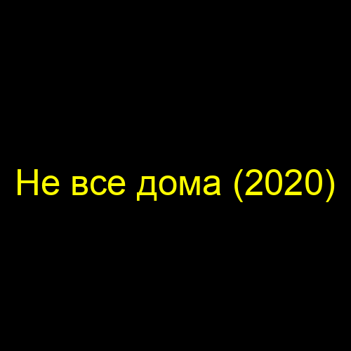 Не все дома (2020)