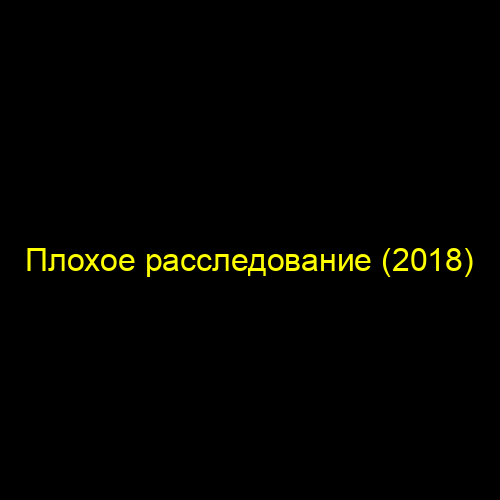 Плохое расследование (2018)