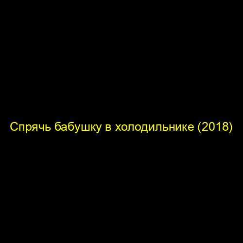 Спрячь бабушку в холодильнике (2018)