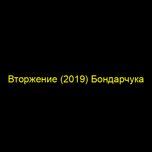 Вторжение (2019) Бондарчука