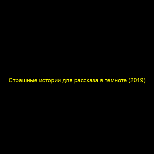 Страшные истории для рассказа в темноте (2019)