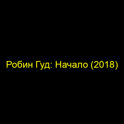Робин Гуд: Начало (2018)