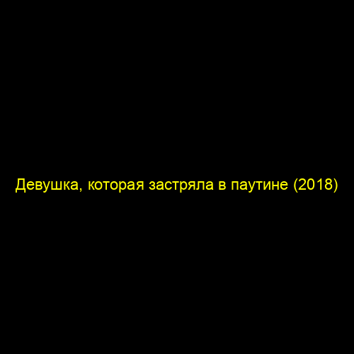 Девушка, которая застряла в паутине (2018)