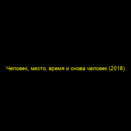 Человек, место, время и снова человек (2018)