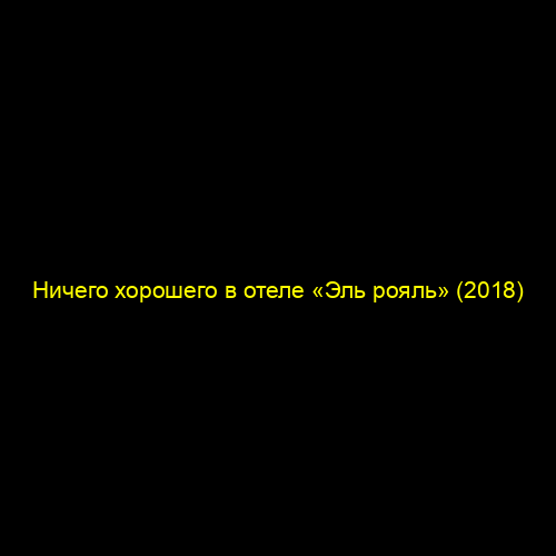 Ничего хорошего в отеле «Эль рояль» (2018)