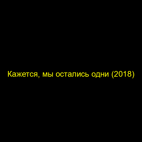 Кажется, мы остались одни (2018)