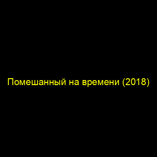 Помешанный на времени (2018)