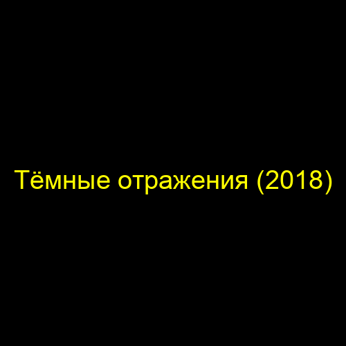 Тёмные отражения (2018)