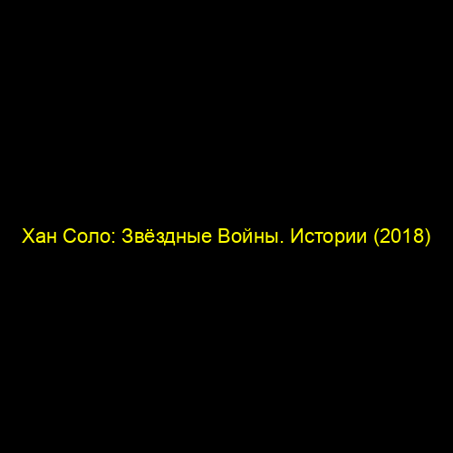Хан Соло: Звёздные Войны. Истории (2018)