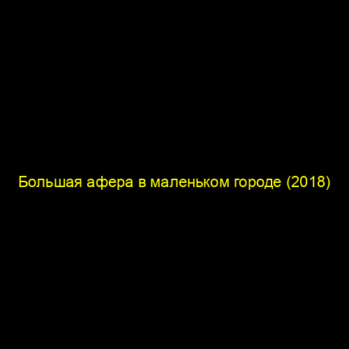Большая афера в маленьком городе (2018)