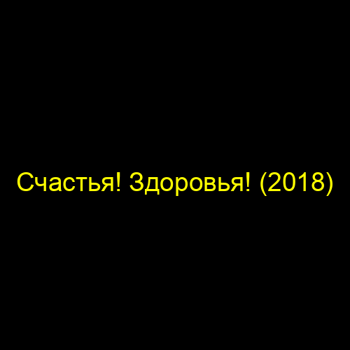 Счастья! Здоровья! (2018)