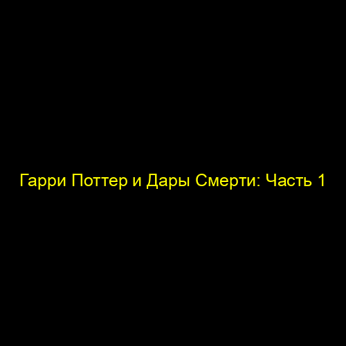 Гарри Поттер и Дары Смерти: Часть 1