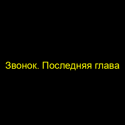 Звонок. Последняя глава
