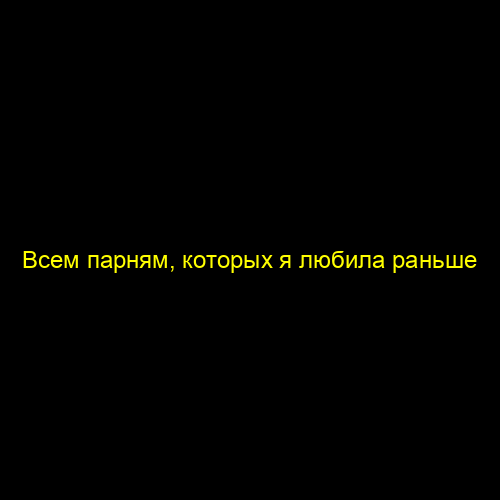 Всем парням, которых я любила раньше