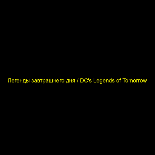 Легенды завтрашнего дня / DC's Legends of Tomorrow