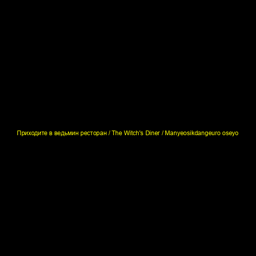 Приходите в ведьмин ресторан / The Witch's Diner / Manyeosikdangeuro oseyo