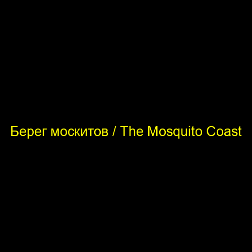 Берег москитов / The Mosquito Coast