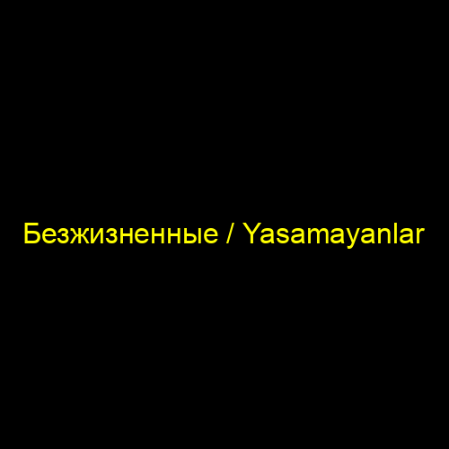 Безжизненные / Yasamayanlar