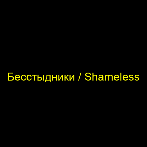 Бесстыдники / Shameless