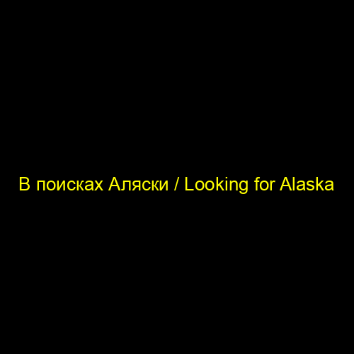 В поисках Аляски / Looking for Alaska