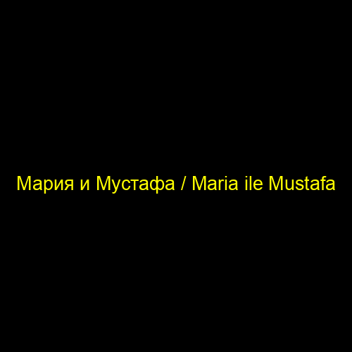 Мария и Мустафа / Maria ile Mustafa