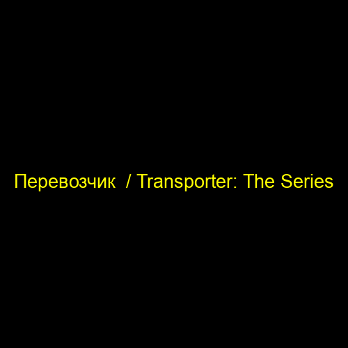 Перевозчик  / Transporter: The Series