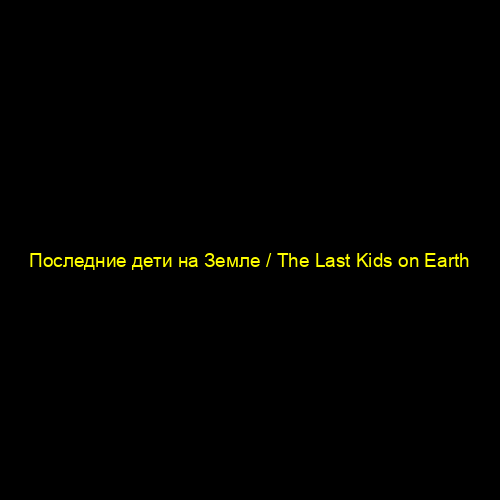 Последние дети на Земле / The Last Kids on Earth