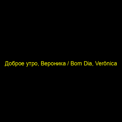Доброе утро, Вероника / Bom Dia, Verônica