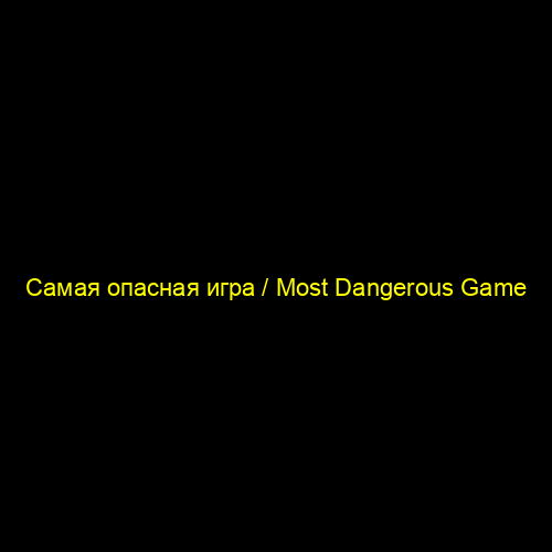 Самая опасная игра / Most Dangerous Game