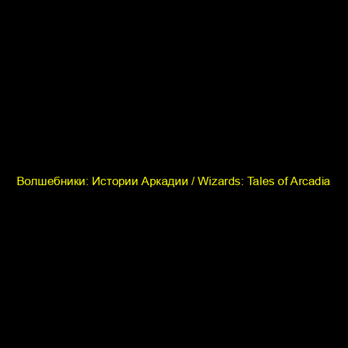 Волшебники: Истории Аркадии / Wizards: Tales of Arcadia