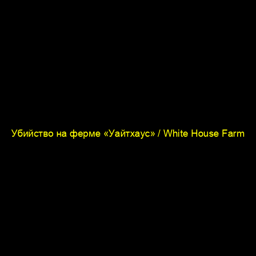 Убийство на ферме «Уайтхаус» / White House Farm