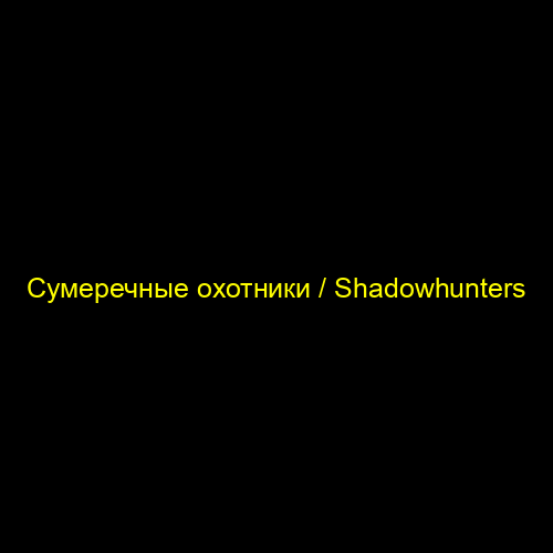 Сумеречные охотники / Shadowhunters