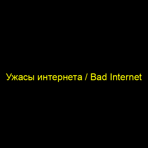 Ужасы интернета / Bad Internet