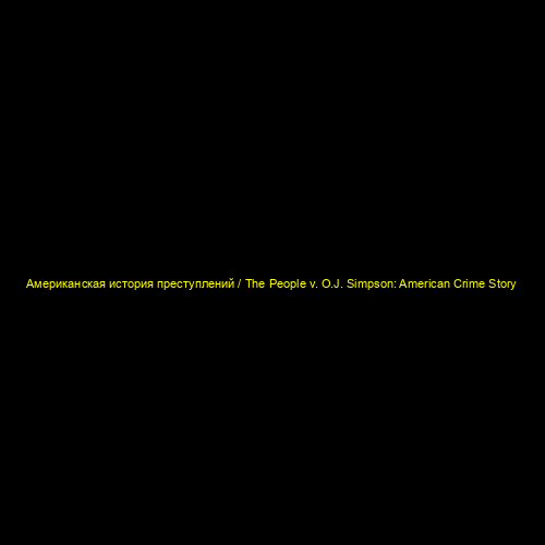 Американская история преступлений / The People v. O.J. Simpson: American Crime Story