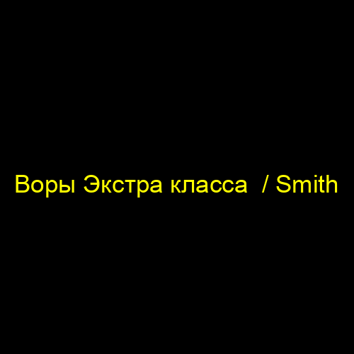 Воры Экстра класса  / Smith