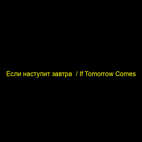 Если наступит завтра  / If Tomorrow Comes