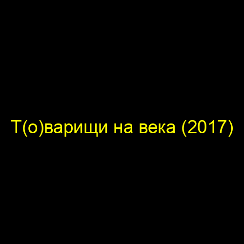 Т(о)варищи на века (2017)