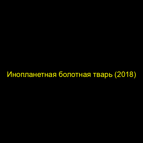Инопланетная болотная тварь (2018)