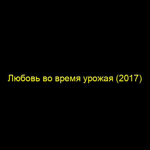 Любовь во время урожая (2017)