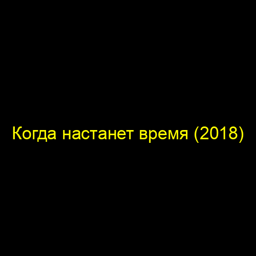 Когда настанет время (2018)