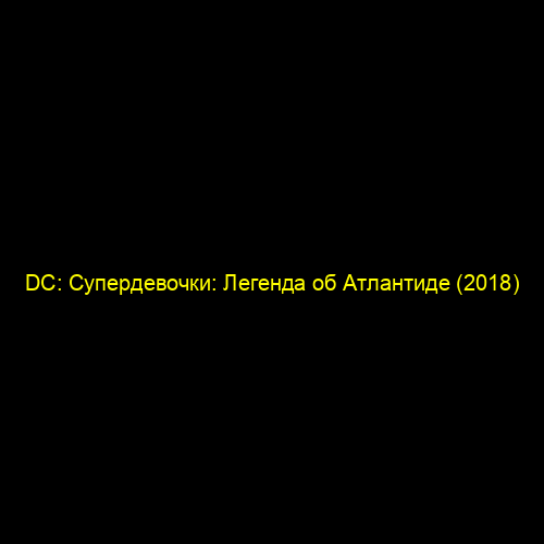 DC: Супердевочки: Легенда об Атлантиде (2018)