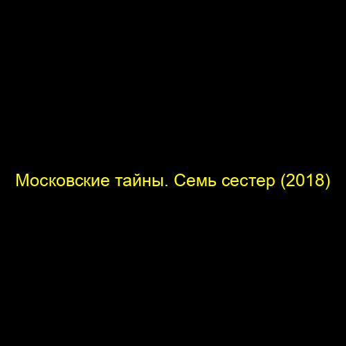 Московские тайны. Семь сестер (2018)