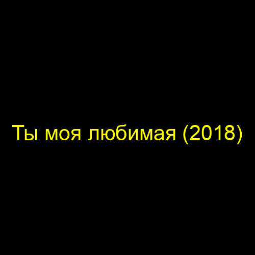 Ты моя любимая (2018)