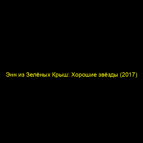 Энн из Зелёных Крыш: Хорошие звёзды (2017)